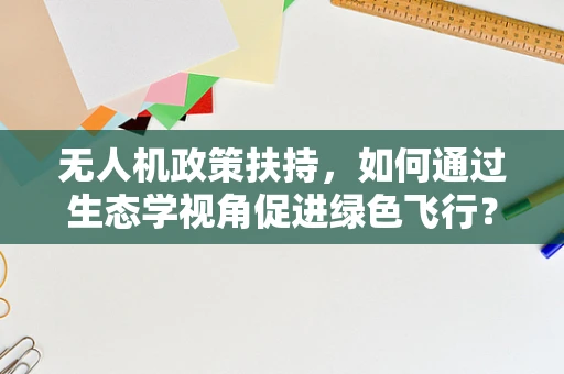 无人机政策扶持，如何通过生态学视角促进绿色飞行？