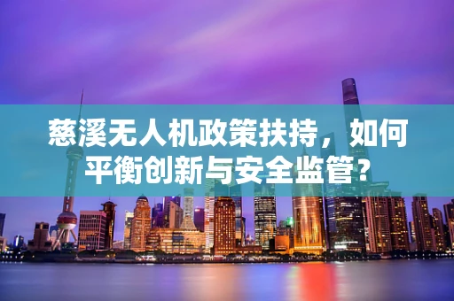 慈溪无人机政策扶持，如何平衡创新与安全监管？
