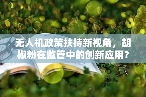 无人机政策扶持新视角，胡椒粉在监管中的创新应用？