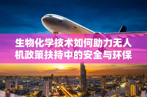 生物化学技术如何助力无人机政策扶持中的安全与环保考量？