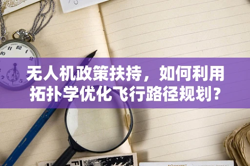 无人机政策扶持，如何利用拓扑学优化飞行路径规划？