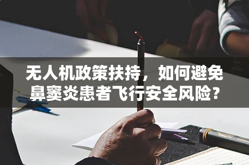 无人机政策扶持，如何避免鼻窦炎患者飞行安全风险？