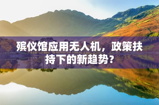 殡仪馆应用无人机，政策扶持下的新趋势？