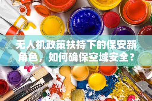 无人机政策扶持下的保安新角色，如何确保空域安全？