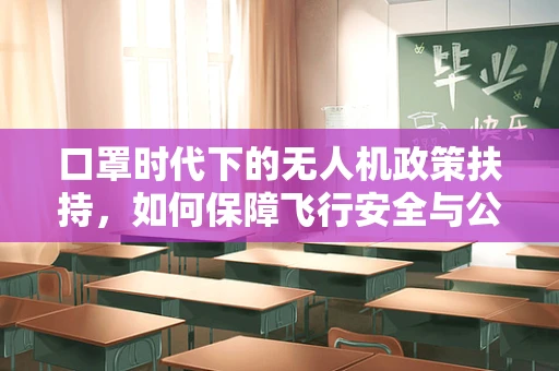 口罩时代下的无人机政策扶持，如何保障飞行安全与公共卫生？