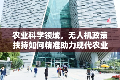 农业科学领域，无人机政策扶持如何精准助力现代农业转型？
