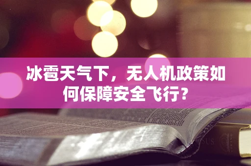 冰雹天气下，无人机政策如何保障安全飞行？