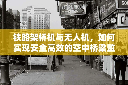 铁路架桥机与无人机，如何实现安全高效的空中桥梁监测新模式？