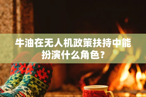 牛油在无人机政策扶持中能扮演什么角色？