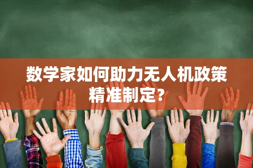数学家如何助力无人机政策精准制定？