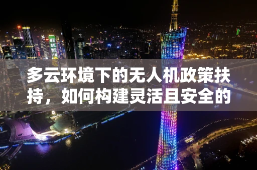 多云环境下的无人机政策扶持，如何构建灵活且安全的空中交通管理？