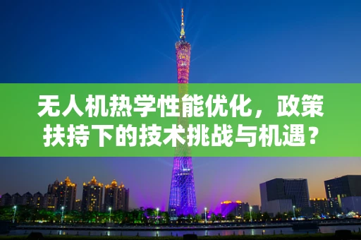 无人机热学性能优化，政策扶持下的技术挑战与机遇？