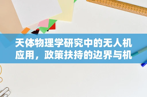 天体物理学研究中的无人机应用，政策扶持的边界与机遇？