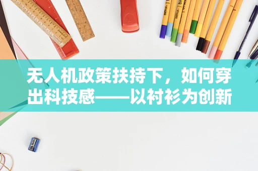无人机政策扶持下，如何穿出科技感——以衬衫为创新点？