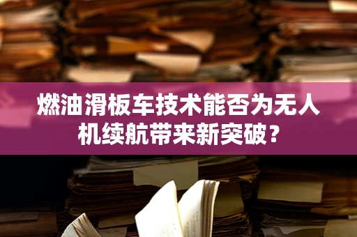 燃油滑板车技术能否为无人机续航带来新突破？