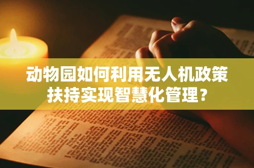 动物园如何利用无人机政策扶持实现智慧化管理？