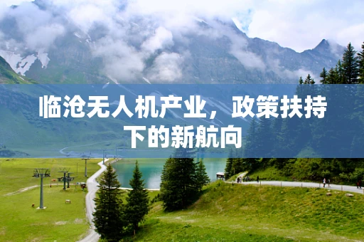 临沧无人机产业，政策扶持下的新航向