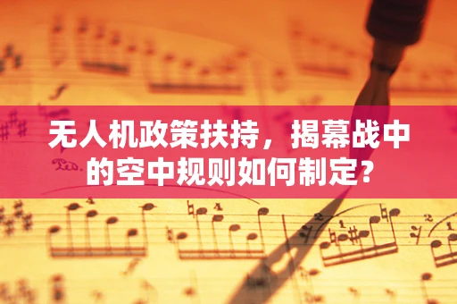 无人机政策扶持，揭幕战中的空中规则如何制定？