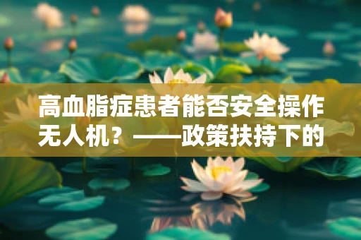 高血脂症患者能否安全操作无人机？——政策扶持下的健康考量