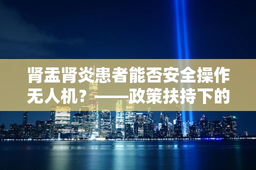 肾盂肾炎患者能否安全操作无人机？——政策扶持下的安全考量