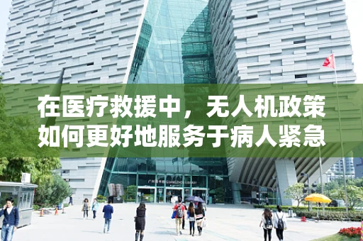在医疗救援中，无人机政策如何更好地服务于病人紧急运输？