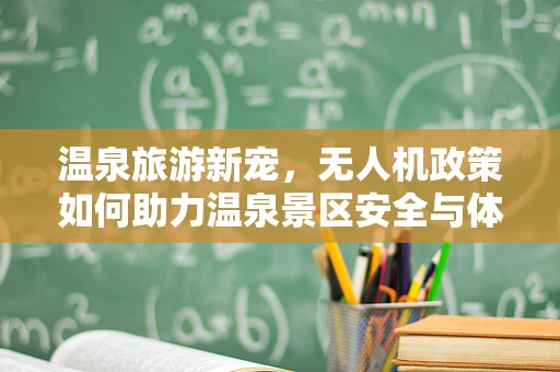 温泉旅游新宠，无人机政策如何助力温泉景区安全与体验升级？