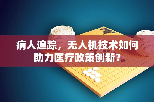 病人追踪，无人机技术如何助力医疗政策创新？