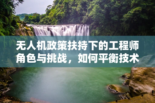 无人机政策扶持下的工程师角色与挑战，如何平衡技术创新与安全监管？