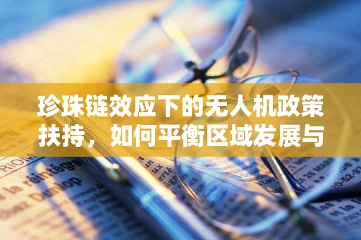 珍珠链效应下的无人机政策扶持，如何平衡区域发展与安全监管？