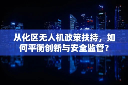 从化区无人机政策扶持，如何平衡创新与安全监管？