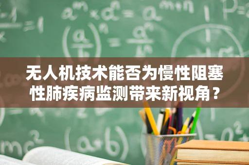 无人机技术能否为慢性阻塞性肺疾病监测带来新视角？