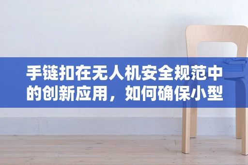手链扣在无人机安全规范中的创新应用，如何确保小型无人机安全着陆？