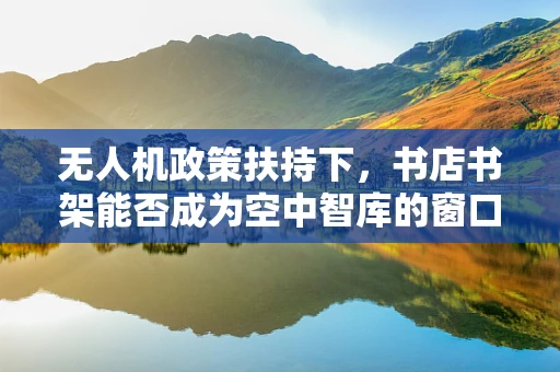 无人机政策扶持下，书店书架能否成为空中智库的窗口？