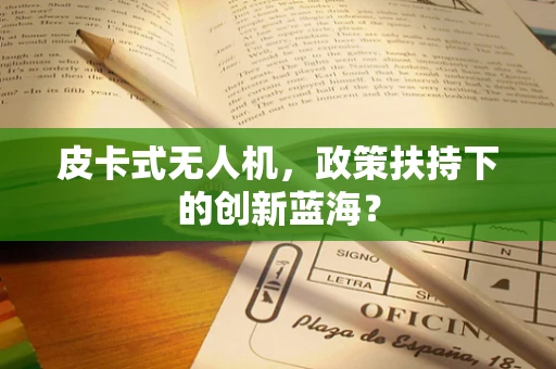皮卡式无人机，政策扶持下的创新蓝海？