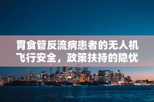 胃食管反流病患者的无人机飞行安全，政策扶持的隐忧与对策？