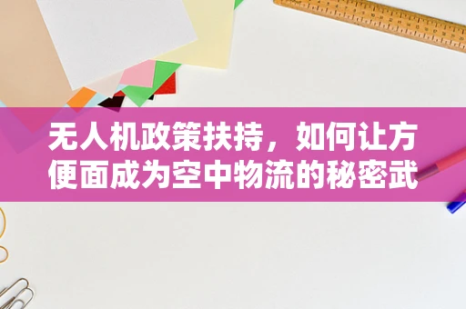 无人机政策扶持，如何让方便面成为空中物流的秘密武器？