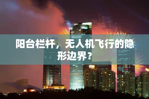 阳台栏杆，无人机飞行的隐形边界？