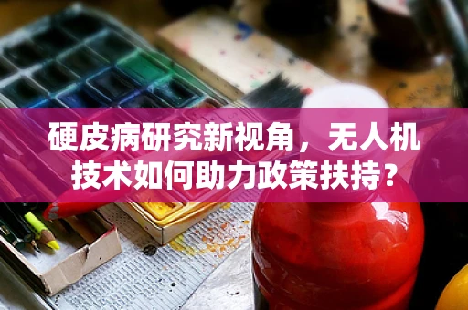 硬皮病研究新视角，无人机技术如何助力政策扶持？