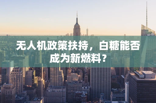 无人机政策扶持，白糖能否成为新燃料？