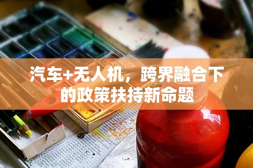 汽车+无人机，跨界融合下的政策扶持新命题