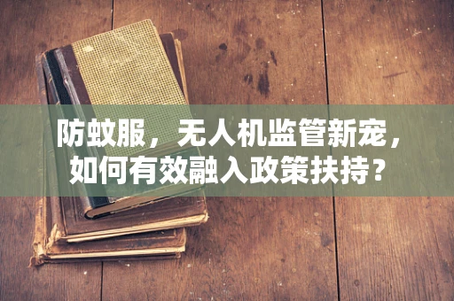 防蚊服，无人机监管新宠，如何有效融入政策扶持？