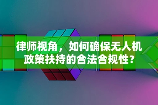 律师视角，如何确保无人机政策扶持的合法合规性？