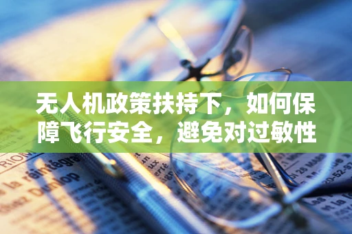 无人机政策扶持下，如何保障飞行安全，避免对过敏性紫癜患者等特殊群体的潜在威胁？