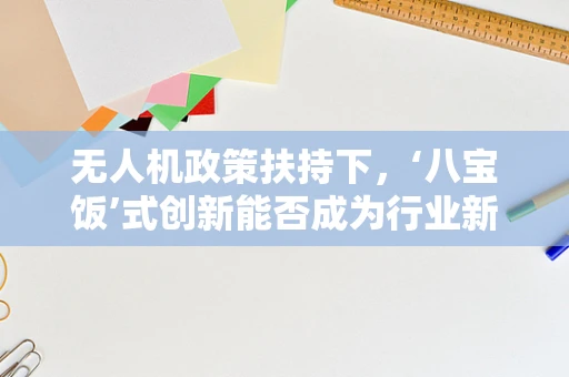 无人机政策扶持下，‘八宝饭’式创新能否成为行业新宠？