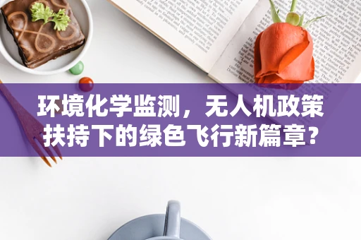 环境化学监测，无人机政策扶持下的绿色飞行新篇章？