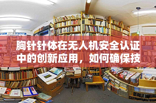 胸针针体在无人机安全认证中的创新应用，如何确保技术合规与安全？