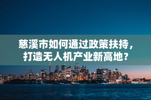 慈溪市如何通过政策扶持，打造无人机产业新高地？