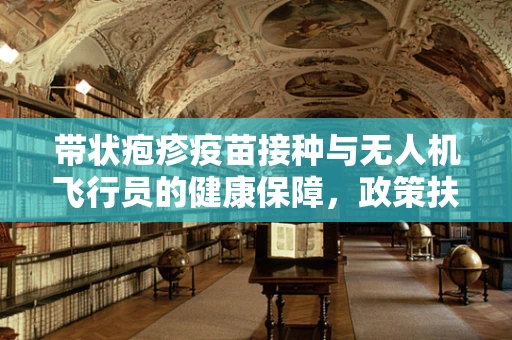 带状疱疹疫苗接种与无人机飞行员的健康保障，政策扶持的盲点？