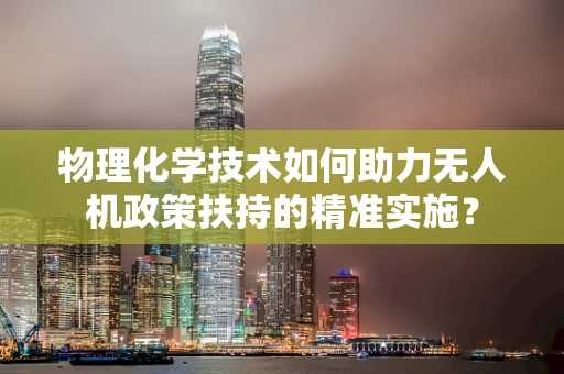 物理化学技术如何助力无人机政策扶持的精准实施？
