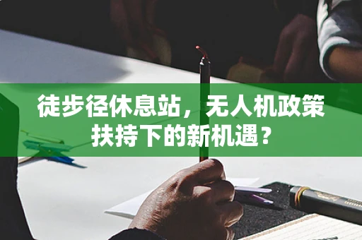 徒步径休息站，无人机政策扶持下的新机遇？
